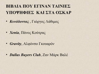ΒΙΒΛΙΑ ΠΟΥ ΕΓΙΝΑΝ ΤΑΙΝΙΕΣ
ΥΠΟΨΗΦΙΕΣ ΚΑΙ ΣΤΑ ΟΣΚΑΡ
• Κυνόδοντας , Γιώργος Λάθιμος
• Xenia, Πάνος Κούτρας
• Gravity, Αλφόνσο Γκουαρόν
• Dallas Buyers Club, Ζαν Μάρκ Βαλέ
 
