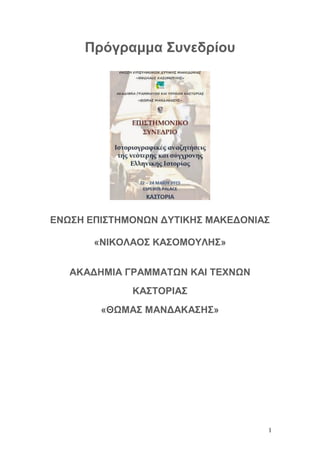 1
Πρόγραμμα Συνεδρίου
ΕΝΩΣΗ ΕΠΙΣΤΗΜΟΝΩΝ ΔΥΤΙΚΗΣ ΜΑΚΕΔΟΝΙΑΣ
«ΝΙΚΟΛΑΟΣ ΚΑΣΟΜΟΥΛΗΣ»
ΑΚΑΔΗΜΙΑ ΓΡΑΜΜΑΤΩΝ ΚΑΙ ΤΕΧΝΩΝ
ΚΑΣΤΟΡΙΑΣ
«...