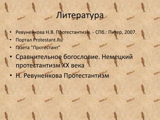 Литература
• Ревуненкова Н.В. Протестантизм. - СПб.: Питер, 2007.
• Портал Protestant.Ru
• Газета "Протестант"
• Сравнительное богословие. Немецкий
протестантизм XX века
• Н. Ревуненкова Протестантизм
 
