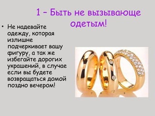 1 – Быть не вызывающе
одетым!• Не надевайте
одежду, которая
излишне
подчеркивает вашу
фигуру, а так же
избегайте дорогих
украшений, в случае
если вы будете
возвращаться домой
поздно вечером!
 