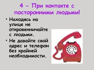 4 - При контакте с
посторонними людьми!
• Находясь на
улице не
откровенничайте
с людьми.
• Не давайте свой
адрес и телефон
без крайней
необходимости.
 