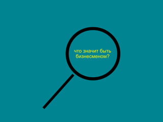 что значит быть
бизнесменом?
 