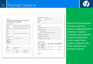 Паспорт проекта22
После того, как указаны
основные данные
проекта, сформирована
команда и заданы
основные вехи проекта
в виде контрольных
точек, может быть
создан в формате MS
Word электронный
паспорт проекта.
 