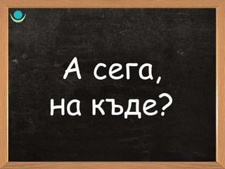 А сега,
на къде?
 
