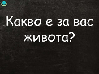 Какво е за вас
живота?
 