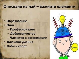 • Образование
• Опит
– Професионален
– Доброволчество
– Членство в организации
• Ключови умения
• Хоби и спорт
Описване на най – важните елементи
 