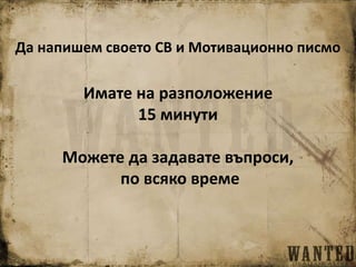 Да напишем своето СВ и Мотивационно писмо
Имате на разположение
15 минути
Можете да задавате въпроси,
по всяко време
 