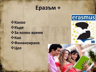 Еразъм +
Какво
Къде
За колко време
Как
Финансиране
Цел
 