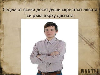 Седем от всеки десет души скръстват лявата
си ръка върху дясната
 