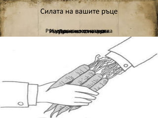 Силата на вашите ръце
Ръкуване с изопната ръкаИздърпване от киткатаДръжка на помпаРъкуване по холандски
 