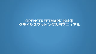 OPENSTREETMAPにおける
クライシスマッピング入門マニュアル
 