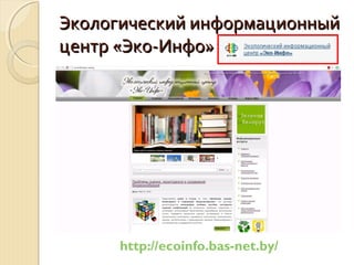 Экологический информационныйЭкологический информационный
центр «Эко-Инфо»центр «Эко-Инфо»
http://ecoinfo.bas-net.by/
 