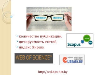 http://csl.bas-net.by
количество публикаций,
цитируемость статей,
индекс Хирша.
 