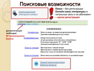 Поисковые возможностиПоисковые возможности
Для регистрации
необходим
№ читательского
билета
Поиск – без регистрации
Онлайн-заказ литературы в
читальные залы и на абонемент
– нужна регистрация
 