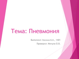 Тема: Пневмония
Выполнил: Косенко В.И., 1401
Проверил: Мочула О.В.
 