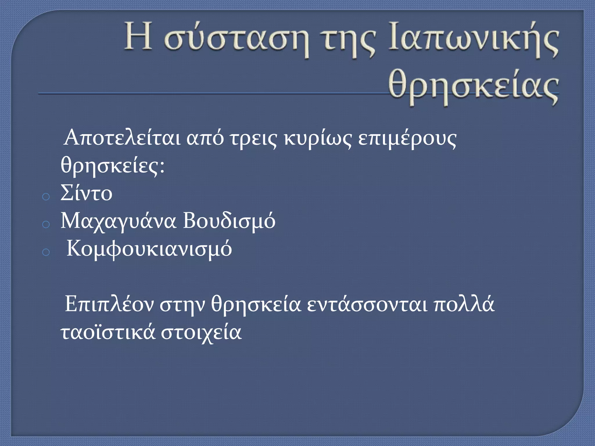 Αποτελείται από τρεις κυρίως επιμέρους
θρησκείες:
o Σίντο
o Μαχαγυάνα Βουδισμό
o Κομφουκιανισμό
Επιπλέον στην θρησκεία εντάσσονται πολλά
ταοϊστικά στοιχεία
 