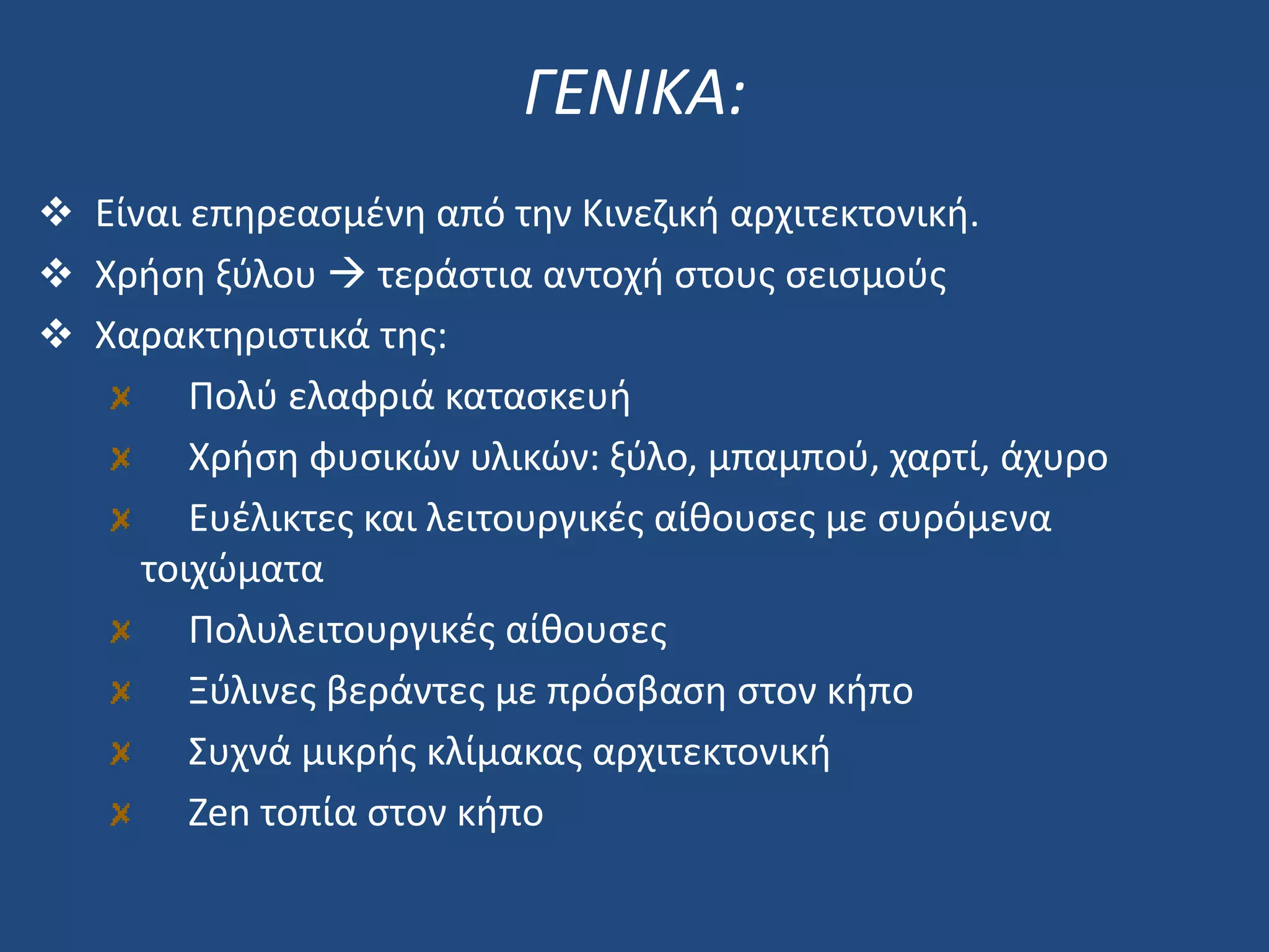 ΓΕΝΙΚΑ:
 Είναι επηρεασμένη από την Κινεζική αρχιτεκτονική.
 Χρήση ξύλου  τεράστια αντοχή στους σεισμούς
 Χαρακτηριστικά της:
Πολύ ελαφριά κατασκευή
Χρήση φυσικών υλικών: ξύλο, μπαμπού, χαρτί, άχυρο
Ευέλικτες και λειτουργικές αίθουσες με συρόμενα
τοιχώματα
Πολυλειτουργικές αίθουσες
Ξύλινες βεράντες με πρόσβαση στον κήπο
Συχνά μικρής κλίμακας αρχιτεκτονική
Zen τοπία στον κήπο
 