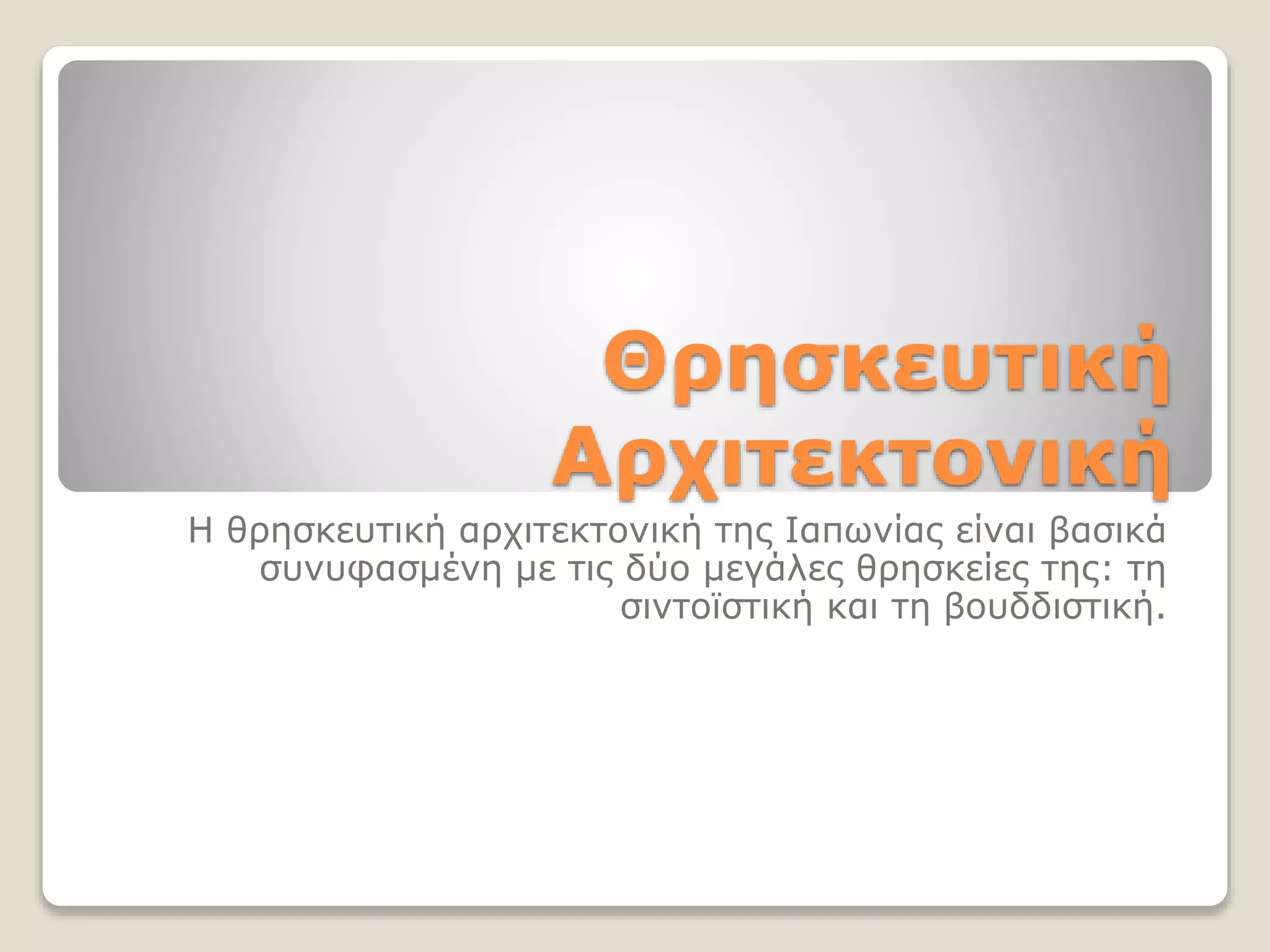 Θρησκευτική
Αρχιτεκτονική
Η θρησκευτική αρχιτεκτονική της Ιαπωνίας είναι βασικά
συνυφασμένη με τις δύο μεγάλες θρησκείες της: τη
σιντοϊστική και τη βουδδιστική.
 