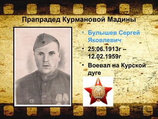 Прапрадед Курмановой Мадины
• Булышев Сергей
Яковлевич
• 25.06.1913г –
12.02.1959г
• Воевал на Курской
дуге
 