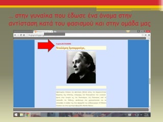 … στην γυναίκα που έδωσε ένα όνομα στην
αντίσταση κατά του φασισμού και στην ομάδα μας
 