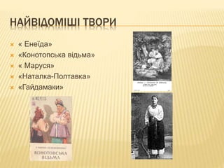 НАЙВІДОМІШІ ТВОРИ
 « Енеїда»
 «Конотопська відьма»
 « Маруся»
 «Наталка-Полтавка»
 «Гайдамаки»
 