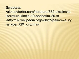 Джерела:
•ukr.sovfarfor.com/lteratura/352-ukrainska-
literatura-kincja-19-pochatku-20-st
•http://uk.wikipedia.org/wiki/Українська_ку
льтура_ХІХ_століття
 