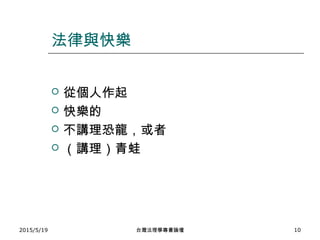 法律與快樂
 從個人作起
 快樂的
 不講理恐龍，或者
 （講理）青蛙
2015/5/19 台灣法理學專書論壇 10
 