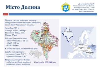 Долинська міська рада
пр. Незалежності 5, м. Долина,
Івано-Франківська обл., 77500
Тел./факс: +380 (3477) 27030 / 35
http://rada.dolyna.info/
Місто Долина
 