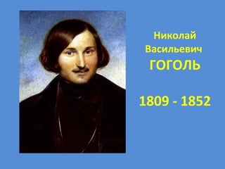 Николай
Васильевич
ГОГОЛЬ
1809 - 1852
 