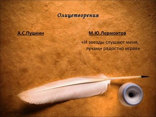 ОлицетворенияОлицетворения
А.С.Пушкин М.Ю.Лермонтов
«И звезды слушают меня,
лучами радостно играя»
 