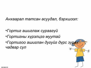 Анхаарал татсан асуудал, бэрхшээл:
•Гортиг ашиглаж сураагүй
•Гортигны хүрэлцээ муутай
•Гортигоо ашиглан дугуйг дүрс зурах
чадвар сул
 