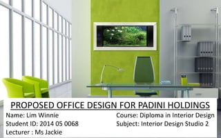 PROPOSED OFFICE DESIGN FOR PADINI HOLDINGS
Name: Lim Winnie Course: Diploma in Interior Design
Student ID: 2014 05 0068 Subject: Interior Design Studio 2
Lecturer : Ms Jackie
 