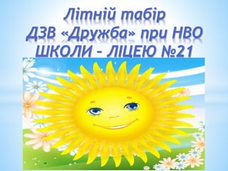 Літній табір
ДЗВ «Дружба» при НВО
ШКОЛИ – ЛІЦЕЮ №21
 