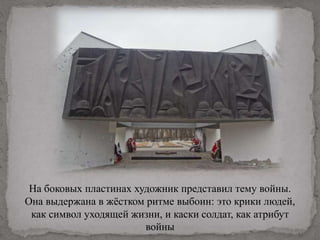 На боковых пластинах художник представил тему войны.
Она выдержана в жёстком ритме выбоин: это крики людей,
как символ уходящей жизни, и каски солдат, как атрибут
войны
 