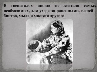 В госпиталях иногда не хватало самых
необходимых, для ухода за раненными, вещей -
бинтов, мыла и многого другого
 