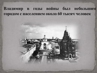 Владимир в годы войны был небольшим
городом с населением около 60 тысяч человек
 