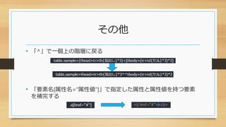 その他
• 「^」で一個上の階層に戻る
• 「要素名[属性名=“属性値”]」で指定した属性と属性値を持つ要素
を補完する
 