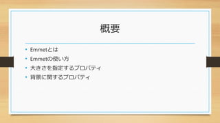 概要
• Emmetとは
• Emmetの使い方
• 大きさを指定するプロパティ
• 背景に関するプロパティ
 