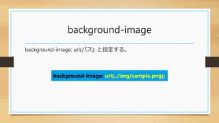 background-image
background-image: url(パス); と指定する。
background-image: url(../img/sample.png);
 
