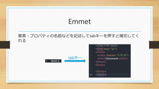 Emmet
要素・プロパティの名前などを記述してtabキーを押すと補完してく
れる
tabキー
 