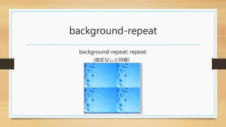 background-repeat
background-repeat: repeat;
(指定なしと同様）
 