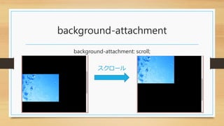 background-attachment
background-attachment: scroll;
スクロール
 
