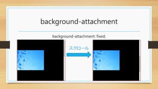 background-attachment
background-attachment: fixed;
スクロール
 