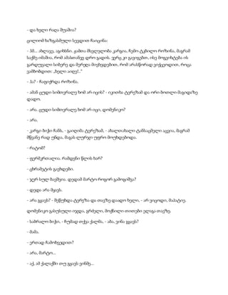 - და ხელი რაღა შუაშია?
ცილიომ ხაზგასმული სევდით ჩაიცინა:
- ჰმ... ახლავე, აგიხსნი. ჟამთა მსვლელობა კარგია, ჩემო ტკბილო როზინა, მაგრამ
საქმე იმაშია, რომ ამასთანვე დრო გადის. ვერც კი გავიგებთ, ისე მოგვიხტება ის
გარდუვალი სიბერე და მერეღა მივხვდებით, რომ არასწორად ვიქცეოდით, როცა
ვამბობდით: „ხელი აიღე!..“
- ჰა? - ჩაფიქრდა როზინა.
- ამან ცუდი სიმთვრალე ხომ არ იცის? - იკითხა ტერეზამ და ორი ბოთლი მაგიდაზე
დადო.
- არა. ცუდი სიმთვრალე ხომ არ იცი, დომენიკო?
- არა.
- კარგი ბიჭი ჩანს, - გაიღიმა ტერეზამ, - ახალთახალი ტანსაცმელი აცვია, მაგრამ
მწვანე რად უნდა, მაგას ლურჯი უფრო მოუხდებოდა.
- რატომ?
- ფერმკრთალია. რამდენი წლის ხარ?
- ცხრამეტის გავხდები.
- ჯერ სულ ბავშვია. დედამ მარტო როგორ გამოგიშვა?
- დედა არა მყავს.
- არა გყავს? - შეწუხდა ტერეზა და თავზე დაადო ხელი, - არ ვიცოდი, მაპატიე.
დომენიკო გასუსული იჯდა, გრძელი, მოქნილი თითები ელაგა თავზე.
- საბრალო ბიჭი, - ჩუმად თქვა ქალმა, - აბა, ვინა გყავს?
- მამა.
- ერთად ჩამოხვედით?
- არა, მარტო...
- აქ, ამ ქალაქში თუ გყავს ვინმე...
 
