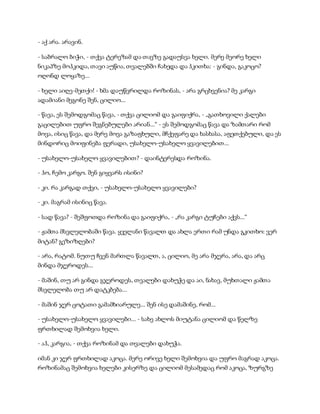 - აქ არა. არავინ.
- საბრალო ბიჭი, - თქვა ტერეზამ და თავზე გადაუსვა ხელი. მერე მეორე ხელი
ნიკაპზე მოჰკიდა, თავი აუწია, თვალებში ჩახედა და ჰკითხა: - გინდა, გაკოცო?
ოღონდ ლოყაზე...
- ხელი აიღე-მეთქი! - ხმა დაუწვრილდა როზინას, - არა გრცხვენია? მე კარგი
ადამიანი მეგონე შენ, ცილიო...
- წავა, ეს შემოდგომაც წავა, - თქვა ცილიომ და გაიფიქრა, - „გათხოვილი ქალები
გაცილებით უფრო შეგნებულები არიან...“ - ეს შემოდგომაც წავა და ზამთარი რომ
მოვა, ისიც წავა, და მერე მოვა გაზაფხული, მჩქეფარე და ხასხასა, აფეთქებული, და ეს
მინდორიც მოიფინება ფერადი, უსახელო-უსახელო ყვავილებით...
- უსახელო-უსახელო ყვავილებით? - დაინტერესდა როზინა.
- ჰო, ჩემო კარგო. შენ გიყვარს ისინი?
- კი. რა კარგად თქვი, - უსახელო-უსახელო ყვავილები?
- კი. მაგრამ ისინიც წავა.
- სად წავა? - შეშფოთდა როზინა და გაიფიქრა, - „რა კარგი ტუჩები აქვს...“
- ჟამთა მსვლელობაში წავა. ყველანი წავალთ და ახლა ერთი რამ უნდა გკითხო: ვერ
მიტან? გეზიზღები?
- არა, რატომ. ნუთუ ჩვენ მართლა წავალთ, ა, ცილიო, მე არა მჯერა, არა, და არც
მინდა მჯეროდეს...
- მაშინ, თუ არ გინდა გჯეროდეს, თვალები დახუჭე და აი, ნახავ, მუხთალი ჟამთა
მსვლელობა თუ არ დატკბება...
- მაშინ ჯერ ცოტათი გამამხიარულე... შენ ისე დამაშინე, რომ...
- უსახელო-უსახელო ყვავილები... - სახე ახლოს მიუტანა ცილიომ და წელზე
ფრთხილად შემოხვია ხელი.
- აჰ, კარგია, - თქვა როზინამ და თვალები დახუჭა.
იმან კი ჯერ ფრთხილად აკოცა. მერე ორივე ხელი შემოხვია და უფრო მაგრად აკოცა.
როზინამაც შემოხვია ხელები კისერზე და ცილიომ მესამედაც რომ აკოცა, ზურგზე
 