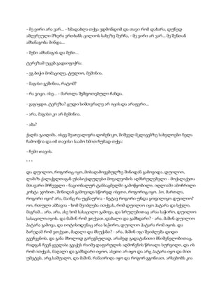 - მე ვირი არა ვარ... - ხმადაბლა თქვა ედმონდომ და თავი რომ დახარა, დუნედ
ამღვრეული მზერა ერთხანს ცილიოს სახეზე შერჩა, - მე ვირი არ ვარ... მე შენთან
ამხანაგობა მინდა...
- შენი ამხანაგის და შენი...
ტერეზამ უცებ გადაიფიქრა:
- ეგ ბიჭი მომაცილე, ტულიო, მეშინია.
- მაგისი გეშინია, რატომ?
- რა ვიცი, ისე... - მართლა შეშფოთებული ჩანდა.
- გაგიჟდი, ტერეზა? ცუდი სიმთვრალე არ იცის და არაფერი...
- არა, მაგისი კი არ მეშინია.
- აბა?
ქალმა გაიღიმა, ისევ შეათვალიერა დომენიკო, შიშველ მკლავებზე სახელოები ნელა
ჩამოიწია და იმ თავისი საამო ხმით ჩუმად თქვა:
- ჩემი თავის.
* * *
და დუილიო, როგორიც იყო, მოსაღამოვებულზე შინიდან გამოვიდა. დუილიო,
ლამაზ-ქალაქელთაგან უსასიქადულესი მოვალეობის აღმსრულებელი - მოქალაქეთა
მთავარი მრჩეველი - ნაციონალურ ტანსაცმელში გამოწყობილი, იღლიაში ამოჩრილი
კოხტა ჯოხით, შინიდან გამოვიდა სწორედ ისეთი, როგორიც იყო. ჰო, მართლა,
როგორი იყო? არა, მაინც რა უცნაურია - ნეტავ როგორი უნდა ყოფილიყო დუილიო?
ოო, რთული ამბავია - ხომ შეიძლება ითქვას, რომ დუილიო იყო პატარა და სქელი,
მაგრამ... არა, არა, ასე ხომ სასაცილო გამოვა, და სრულებითაც არაა საჭირო, დუილიო
სასაცილო იყოს. და მაშინ რომ ვთქვათ, დაბალი და გამხდარი? - არა, მაშინ დუილიო
პატარა გამოვა, და იოტისოდენაც არაა საჭირო, დუილიო პატარა რომ იყოს. და
ბარეღამ რომ ვთქვათ, მაღალი და მსუქანი? - არა, მაშინ იგი შეიძლება დიდი
გვეჩვენოს, და განა მხოლოდ გარეგნულად, არამედ გადატანითი მნიშვნელობითაც,
რადგან ჩვენ ყველასა გვაქვს რაიმე დაფარულის აღმოჩენის წრიალა სურვილი, და ის
რომ ითქვას, მაღალი და გამხდარი იყოო, ასეთი არ იყო და არც პატარა იყო და მით
უმეტეს, არც საშუალო, და მაშინ, რანაირიღა იყო და როგორ გგონიათ, არსებობს კია
 