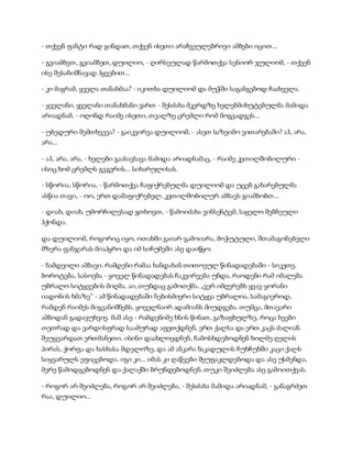 - თქვენ ფანტი რად გინდათ, თქვენ ისეთი არაჩვეულებრივი ამბები იცით...
- გვიამბეთ, გვიამბეთ, დუილიო, - ღირსეულად წარმოთქვა სენიორ ჯულიომ, - თქვენ
ისე შესანიშნავად ჰყვებით...
- კი მაგრამ, ყველა თანახმაა? - იკითხა დუილიომ და მუჭში საგანგებოდ ჩაახველა.
- ყველანი, ყველანი თანახმანი ვართ - შესძახა მკერდზე ხელებმიხუტებულმა მამიდა
არიადნამ, - ოღონდ რაიმე ისეთი, თვალზე ცრემლი რომ მოგვადგეს...
- უბედური შემთხვევა? - გაიკვირვა დუილიომ, - ასეთ საზეიმო ვითარებაში? აჰ, არა,
არა...
- აჰ, არა, არა, - ხელები გაასავსავა მამიდა არიადნამაც, - რაიმე კეთილშობილური -
ისიც ხომ ცრემლს გვგვრის... სიხარულისას.
- სწორია, სწორია, - წარმოთქვა ჩაფიქრებულმა დუილიომ და უცებ გახარებულმა
ასწია თავი, - ოო, ერთ დამაფიქრებელ, კეთილშობილურ ამბავს გიამბობთ...
- დიახ, დიახ, უმორჩილესად გთხოვთ, - წამოიძახა ვინსენტემ, საყელო შებნეული
ჰქონდა.
და დუილიომ, როგორიც იყო, ოთახში გაიარ-გამოიარა, მოჭუტული, შთამაგონებელი
მზერა ფანჯარას მიაპყრო და იმ სიჩუმეში ასე დაიწყო:
- ნამდვილი ამბავი. რამდენი რამაა ხანდახან თითოეულ წინადადებაში - სიკეთე,
ბოროტება, სასოება - ყოველ წინადადებას ჩაკვირვება უნდა, რაოდენი რამ იმალება
უბრალო სიტყვების მიღმა. აი, თუნდაც გამოთქმა, „ვერ იმღერებს ყვავ-ყორანი
იადონის ხმაზე“ - ამ წინადადებაში ნებისმიერი სიტყვა უბრალოა, სამაგიეროდ,
რამდენ რაიმეს მიგვანიშნებს, ყოველნაირ ადამიანს მიუდგება. თუმცა, მთავარი
ამბიდან გადავუხვიე. მაშ ასე - რამდენიმე ხნის წინათ, გაზაფხულზე, როცა ხეები
თეთრად და ვარდისფრად საამურად აფეთქდნენ, ერთ ქალსა და ერთ კაცს ძალიან
შეუყვარდათ ერთმანეთი. ისინი დაახლოვდნენ, ჩამოსხდებოდნენ ხოლმე ღელის
პირას, ქორფა და ხასხასა მდელოზე, და ამ ანკარა ნაკადულის ჩუხჩუხში კაცი ქალს
სიყვარულს ეფიცებოდა. იგი კი... იმას კი ღაწვები შეუფაკლდებოდა და ასე უსმენდა,
მერე წამოდგებოდნენ და ქალაქში ბრუნდებოდნენ. თუკი შეიძლება ასე გამოითქვას.
- როგორ არ შეიძლება, როგორ არ შეიძლება, - შესძახა მამიდა არიადნამ, - განაგრძეთ
რაა, დუილიო...
 