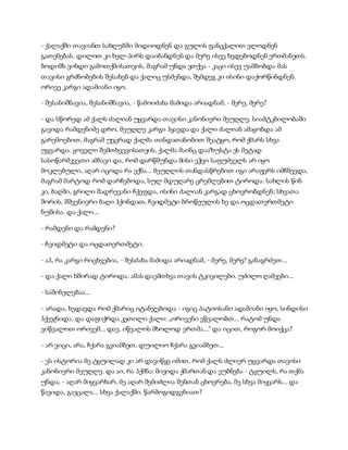 - ქალაქში თავიანთ სახლებში მიდიოდნენ და გულის ფანცქალით ელოდნენ
გათენებას. დილით კი ხელ-პირს დაიბანდნენ და მერე ისევ ხვდებოდნენ ერთმანეთს.
ბოდიშს ვიხდი გამოთქმისათვის, მაგრამ უნდა ვთქვა - კაცი ისევ უამბობდა მას
თავისი გრძნობების შესახებ და ქალიც უსმენდა, შემდეგ კი ისინი დაქორწინდნენ.
ორივე კარგი ადამიანი იყო.
- შესანიშნავია, შესანიშნავია, - წამოიძახა მამიდა არიადნამ, - მერე, მერე?
- და სწორედ ამ ქალს ძალიან უყვარდა თავისი კანონიერი მეუღლე. სიამტკბილობაში
გავიდა რამდენიმე დრო, მეუღლე კარგი ჰყავდა და ქალი ძალიან ამაყობდა ამ
გარემოებით, მაგრამ უეცრად ქალმა თანდათანობით შეატყო, რომ ქმარს სხვა
უყვარდა. ყოველი შემთხვევისათვის, ქალმა მაინც დააზუსტა ეს მეტად
სასოწარმკვეთი ამბავი და, რომ დარწმუნდა მისი ეჭვი საფუძველს არ იყო
მოკლებული, აღარ იცოდა რა ექნა... მეუღლის თანდასწრებით იგი არაფერს იმჩნევდა,
მაგრამ მარტოდ რომ დარჩებოდა, სულ მდუღარე ცრემლებით ტიროდა. სახლის წინ
კი, ბაღში, გრილი შადრევანი ჩქეფდა, ისინი ძალიან კარგად ცხოვრობდნენ; სხვათა
შორის, მშვენიერი ბაღი ჰქონდათ, ჩვიდმეტი ბროწეულის ხე და ოცდათერთმეტი
ნუშისა. და ქალი...
- რამდენი და რამდენი?
- ჩვიდმეტი და ოცდათერთმეტი.
- აჰ, რა კარგი რიცხვებია, - შესძახა მამიდა არიადნამ, - მერე, მერე? განაგრძეთ...
- და ქალი ხშირად ტიროდა. ამას დაემთხვა თავის ტკივილები. უძილო ღამეები...
- საშინელებაა...
- არადა, ხედავდა რომ ქმარიც იტანჯებოდა - იგიც პატიოსანი ადამიანი იყო, სინდისი
ჰქეჯნიდა. და დაფიქრდა კეთილი ქალი: „ორივენი ვწვალობთ... რატომ უნდა
ვიწვალოთ ორივემ... დაე, იწვალოს მხოლოდ ერთმა...“ და იცით, როგორ მოიქცა?
- არ ვიცი, არა, ჩქარა გვიამბეთ, დუილიო ჩქარა გვიამბეთ...
- ეს ისტორია მე ტყუილად კი არ დავიწყე იმით, რომ ქალს ძლიერ უყვარდა თავისი
კანონიერი მეუღლე. და აი, რა ჰქმნა: მივიდა ქმართან და ეუბნება - ტყუილს, რა თქმა
უნდა, - აღარ მიყვარხარ, მე აღარ შემიძლია შენთან ცხოვრება, მე სხვა მიყვარს... და
წავიდა, გაეცალა... სხვა ქალაქში. წარმოგიდგენიათ?
 