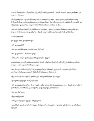 - აღარ შეიძლება, - მკაცრად თქვა სენიორ ჯულიომ, - სხვას თუ არ გადაუთქვით, ეს
ცილიო რაღაა...
- ნამდვილად, - დაემოწმა დუილიო, როგორიც იყო, - ვაჟკაცთა კოცნა იშვიათად
მინახავს, ხოლო, ბატონებო და ქალბატონებო, ქალისა და ვაჟის კოცნის მოვლენას კი
ინტერესი დაეკარგა, ისეთი ხშირ-ხშირი ხასიათისაა. ჰა-ჰა...
- ოჰ, რა კარგი იუმორის გრძნობით თქვით, - გადაიკისკისა მამიდა არიადნამ და,
სული რომ მოითქვა, დაამატა, - მე ისე ძალიან მიყვარს იუმორის გრძნობა...
- აბაა, ცილიო...
და უცებ იმან დაიღრიალა:
- არ ვაკოცეებ!!!
- რა გაყვირებს, ცილიო, რა დაგემართა?
- რა დაემართა... რაშია საქმე?
- არა, არა, თავი დამანებეთ!! სადაა ჩემი ქუდი!
გაკვირვებული ანტონიო თავის სიძეს მიაჩერდა, მაგრამ ვინსენტეს იმისთვის სად
ეცალა - ისიც გაკვირვებული იყო.
- რა მოხდა, რაშია საქმე? - ხელები გაშალა სენიორ ჯულიომ, - ასეთი უმიზეზო
ყვირილი ნამდვილად არ შეშვენის ნამდვილ მამაკაცს.
აქ კი მამიდა არიადნამ ჭერისაკენ აღაპყრო მზერა და თქვა:
- ვასკო ნამდვილი მამაკაცი იყო.
- არ ვაკოცებ, არა, არა, - ხელ-ფეხს უცნაურად ასავსავებდა ცილიო - მაგან სიცოცხლე
გამიმწარა, მომშხამა, გაამიმწარა, გადამეკიდა, მომსპოო!!
- რა დაემართა...
- წყალი,წყალი!
- არიქათ, წყალი! წყალი ასხურეთ!!!
- დამანგრ-დამაქცია! არც ქუდი მინდა, არც არაფერი, ოღონდ გამიშვით, გა-ამიშვით-
მეთქი!!
 