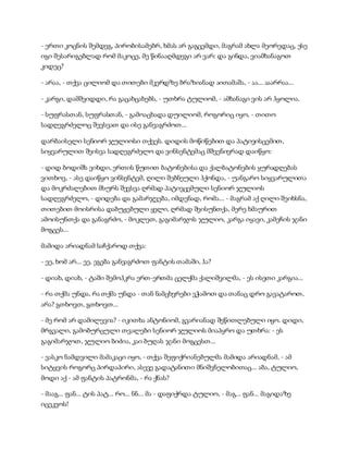 - ერთი კოცნის შემდეგ, პირობისამებრ, ხმას არ გაგცემდი, მაგრამ ახლა მეორედაც, ესე
იგი შესარიგებლად რომ მაკოცე, მე წინააღმდეგი არ ვარ: და გინდა, ვიამხანაგოთ
კიდეც?
- არაა, - თქვა ცილიომ და თითები მკერდზე ბრაზიანად აითამაშა, - აა... ააარრაა...
- კარგი, დამშვიდდი, რა გაცახცახებს, - უთხრა ტულიომ, - ამხანაგი ვის არ ჰყოლია.
- სუფრასთან, სუფრასთან, - გამოაცხადა დუილიომ, როგორიც იყო, - თითო
სადღეგრძელოც შევსვათ და ისე განვაგრძოთ...
დარბაისელი სენიორ ჯულიოსი თქვეს. დიდის მოწიწებით და პატივისცემით,
სიყვარულით შეისვა სადღეგრძელო და ვინსენტემაც მშვენივრად დაიწყო:
- დიდ ბოდიშს ვიხდი, ერთის წუთით ბატონებისა და ქალბატონების ყურადღებას
ვითხოვ, - ასე დაიწყო ვინსენტემ, ღილი შებნეული ჰქონდა, - უანგარო სიყვარულითა
და მოკრძალებით მსურს შევსვა ღრმად პატივცემული სენიორ ჯულიოს
სადღეგრძელო, - დიდება და გამარჯვება, იმდენად, რომა... - მაგრამ აქ ღილი შეიხსნა,
თითებით მოისრისა დაბუჟებული ყელი, ღრმად შეისუნთქა, მერე ხმაურით
ამოისუნთქა და განაგრძო, - მოკლეთ, გაგიმარჯოს ჯულიო, კარგა იყავი, კამეჩის ჯანი
მოგცეს...
მამიდა არიადნამ საჩქაროდ თქვა:
- ეე, ხომ არ... ეე, ეგება განვაგრძოთ ფანტის თამაში, ჰა?
- დიახ, დიახ, - ტაში შემოჰკრა ერთ-ერთმა ცელქმა ქალიშვილმა, - ეს ისეთი კარგია...
- რა თქმა უნდა, რა თქმა უნდა - თან ნამცხვრები ვჭამოთ და თანაც დრო გავატაროთ,
არა? გთხოვთ, გთხოვთ...
- მე რომ არ დამილევია? - იკითხა ანტონიომ, გვარიანად შეწითლებული იყო. დიდი,
მრგვალი, გამობურცული თვალები სენიორ ჯულიოს მიაპყრო და უთხრა: - ეს
გაგიმარჯოთ, ჯულიო ბიძია, კაი ბუღას ჯანი მოგცესთ...
- ვასკო ნამდვილი მამაკაცი იყო, - თქვა შეფიქრიანებულმა მამიდა არიადნამ, - ამ
სიტყვის როგორც პირდაპირი, ასევე გადატანითი მნიშვნელობითაც... აბა, ტულიო,
მოდი აქ - ამ ფანტის პატრონმა, - რა ქნას?
- მააგ... ფან... ტის პატ... რო... ნნ... მა - დაფიქრდა ტულიო, - მაგ... ფან... მაგიდაზე
იცეკვოს!
 